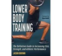 Lower Body Training: The Definitive Guide to Increasing Size, Strength, and Athletic Performance
