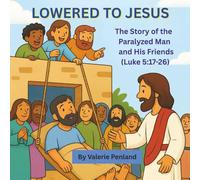 Lowered to Jesus: The Story of the Paralyzed Man and His Friends from Luke 5:17-26