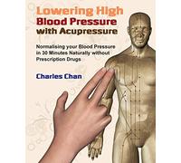 Lowering High Blood Pressure with Acupressure: Normalising your blood pressure in 30 minutes naturally without prescription drugs