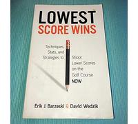 Lowest Score Wins : Techniques, Stats, and Strategies to Shoot Lower Scores on the Golf Course NOW