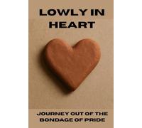 Lowly in Heart: Journey Out of the Bondage of Pride