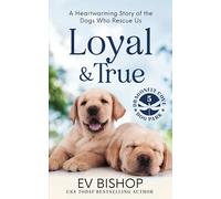 Loyal & True: A Heartwarming Story of the Dogs Who Rescue Us