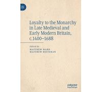 Loyalty To The Monarchy In Late Medieval And Early Modern Britain, C.1400-1688