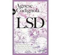 LSD. Da Albert Hofmann a Steve Jobs, da Timothy Leary a Robin Carhart-Harris: storia di una sostanza stupefacente