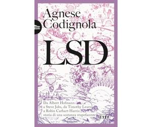 LSD. Da Albert Hofmann a Steve Jobs, da Timothy Leary a Robin Carhart-Harris: storia di una sostanza stupefacente
