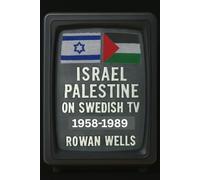 lsreal Palestine on swedish TV 1958-1989: Shaping the Narrative: Media’s Role in the Israeli-Palestinian Conflict, 1958-1989