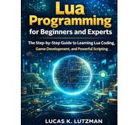 Lua programming for Beginners and Experts: The step by step guide to learning Lua Coding, Game development and Powerful scripting