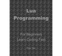 LUA Programming in 8 Hours, For Beginners, Learn Coding Fast: Lua Quick Start Guide & Exercises