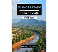 Luang Prabang Guía De Viaje 2024 - 2025: Un Manual Completo Descubrir El Corazón Laos Con Opiniones Expertos Y Consejos Expertos Para Una Aventura Inolvidable