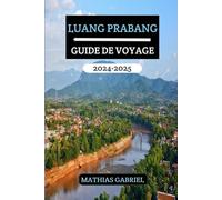 LUANG PRABANG GUIDE DE VOYAGE 2024 - 2025: Un manuel complet pour découvrir le cœur du Laos avec conseils d'experts et des conseils d'initiés pour une aventure inoubliable