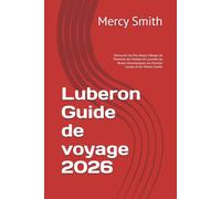 Luberon Guide de voyage 2026: Découvrez les Plus Beaux Villages de Provence, les Champs de Lavande, les Routes Panoramiques, les Marchés Locaux et les Trésors Cachés