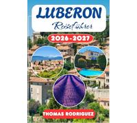 Luberon Reiseführer 2026-2027: Der ultimative Provence-Begleiter zu Bergdörfern, Lavendelfeldern, lokalen Märkten und Panorama-Roadtrips mit Experten-Reiserouten.