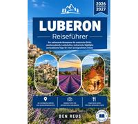 Luberon Reiseführer 2026-2027: Der umfassende Provence-Begleiter: Malerische Bergdörfer, blühende Lavendelfelder, kulinarische Insidertipps und erprobte Reiserouten durch Südfrankreich