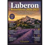 Luberon Reiseführer 2026-2027: Entdecken Sie die versteckten Dörfer, Lavendellandschaften, lokalen Spezialitäten, Abenteuer, Kultur und unvergesslichen Erlebnisse der Provence. .