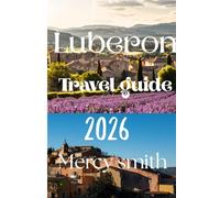Luberon Travel Guide 2026: The Complete Insider’s Guide to Provence’s Hilltop Villages, Lavender Fields, Scenic Drives, Local Markets, Food, Wine, Hidden Gems, and Authentic Experiences