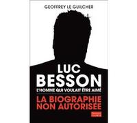 Geoffrey Le Guilcher – Luc Besson, l'homme qui voulait être aimé – Biographie non autorisée – Broché