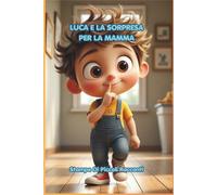 LUCA E LA SORPRESA PER LA MAMMA: Una dolce storia illustrata sull’amore tra mamma e figlio, perfetta per la festa della mamma e per la buonanotte (3-6 anni)
