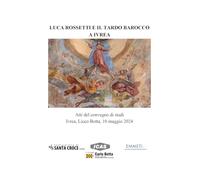 Luca Rossetti e il tardo barocco a Ivrea. Atti del Convegno (Ivrea Liceo Botta, 10 maggio 2024)