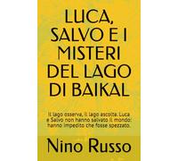 LUCA, SALVO E I MISTERI DEL LAGO DI BAIKAL: Il lago osserva, il lago ascolta. Luca e Salvo non hanno salvato il mondo: hanno impedito che fosse spezzato.