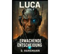 LUCA - Teil 7: Erwachende Entscheidung: Wenn Mensch und Maschine verschmelzen, beginnt der wahre Krieg um Bewusstsein.