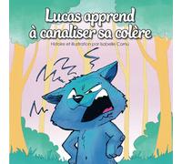 Lucas apprend à canaliser sa colère : livre pour enfants illustré en couleurs qui enseigne la gestion des émotions