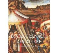Lucas Cranach der Ältere: Eine Vision der nördlichen Renaissance