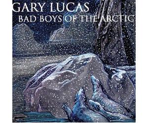 Lucas, Gary - Bad Boys of The Artic
