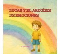 Lucas y el arcoiris de emociones: aprender sobre las emociones y que todas son importantes