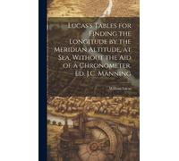 Lucas's Tables For Finding The Longitude By The Meridian Altitude, At Sea, Without The Aid Of A Chronometer. Ed. J.C. Manning