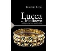 Lucca Nel Medioevo. Mille Anni Di Storia Della Città