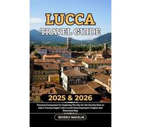 Lucca Travel Guide: 2025 & 2026 Practical Companion For Exploring The City On The Serchio River In Italy’s Tuscany Region Like A Local Featuring Expert Insights And Illustrated Map