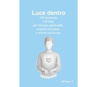 Luce dentro: 100 domande e 100 frasi per ritrovare spiritualità, scoprire sé stessi e vivere nell’amore.