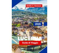 Lucerna Guida di viaggio 2026: Scopri viste sul lungolago, vette alpine, ponti storici, cucina locale e consigli pratici per la tua fuga in Svizzera