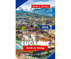 Lucerne Guide de voyage 2026: Découvrez des vues sur le bord du lac, des sommets alpins, des ponts historiques, une cuisine locale et des conseils pratiques pour votre escapade en Suisse