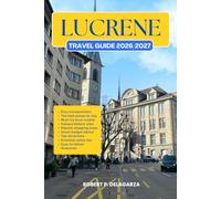 LUCERNE TRAVEL GUIDE 2026/2027: The Complete Trip Planning Guide with Easy Itineraries, Top Attractions, Local Tips, Food, Transportation, Accommodation, Road Trips & Budget Advice