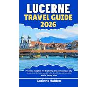 Lucerne Travel Guide 2026: Practical Insights for Exploring the picturesque city in central Switzerland Packed with Local Secrets and a Handy Map