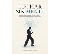 Luchar sin mente: La ciencia de combatir -y vivir- desde el centro neutro, sin que el ego ni las emociones te dominen
