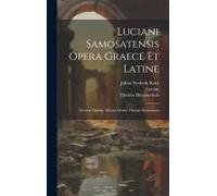 Luciani Samosatensis Opera Graece Et Latine: Deorum Dialogi. Dialogi Marini. Dialogi Mortuorum