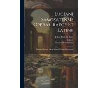 Luciani Samosatensis Opera Graece Et Latine: Deorum Dialogi. Dialogi Marini. Dialogi Mortuorum