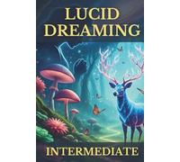Lucid Dreaming Intermediate: A Guide to Mastering Your Inner World, Cultivating Deeper Awareness, and Transforming Waking Life with Gentle, Proven Techniques