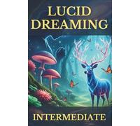Lucid Dreaming Intermediate: A Guide to Mastering Your Inner World, Cultivating Deeper Awareness, and Transforming Waking Life with Gentle, Proven Techniques