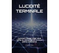 LUCIDITÉ TERMINALE: Comment cesser d’agir sous l’effet du mensonge et vivre en pleine conscience