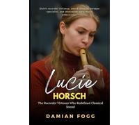 Lucie Horsch: The Recorder Virtuoso Who Redefined Classical Sound (A Story Worth Telling - One That Changed Everything)