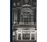Lucie Ou Les Parents Imprudents: Drame En Cinq Actes Et En Prose...