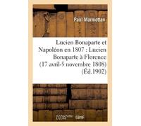 Lucien Bonaparte Et Napoléon En 1807: Lucien Bonaparte À Florence (17 Avril-5 Novembre 1808)