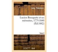 Lucien Bonaparte et ses mémoires, 1775-1840. Tome 2 Théodore Iung (Auteur)