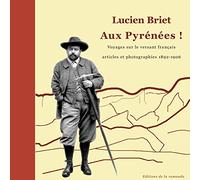 Lucien Briet - Aux Pyrénées !: Voyages sur le versant français des Pyrénées - Articles et phototographies 1892-1906