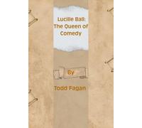 Lucille Ball: The Queen of Comedy: A Revolutionary Star Who Transformed Television and Comedy Forever