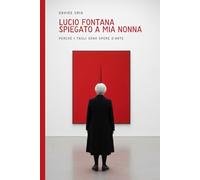 Lucio Fontana spiegato a mia nonna: Perchè i tagli sono opere d’arte (edizione con riproduzioni delle opere)