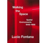 Lucio Fontana: Walking The Space; Spatial Environments, 1948-1968